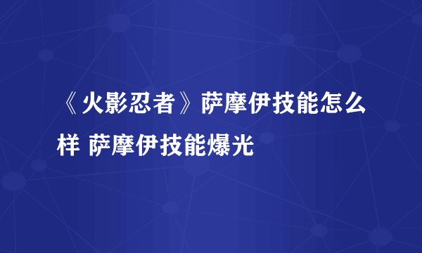 《火影忍者》萨摩伊技能怎么样 萨摩伊技能爆光