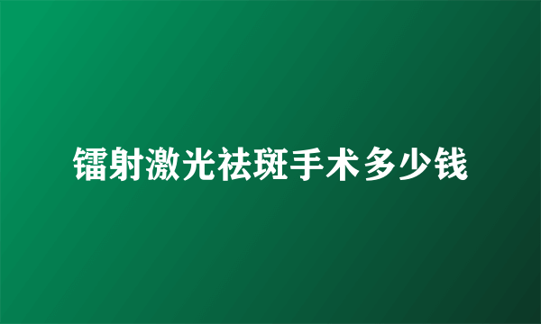 镭射激光祛斑手术多少钱