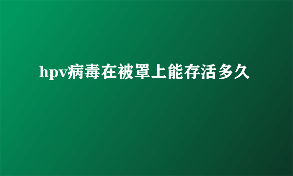 hpv病毒在被罩上能存活多久