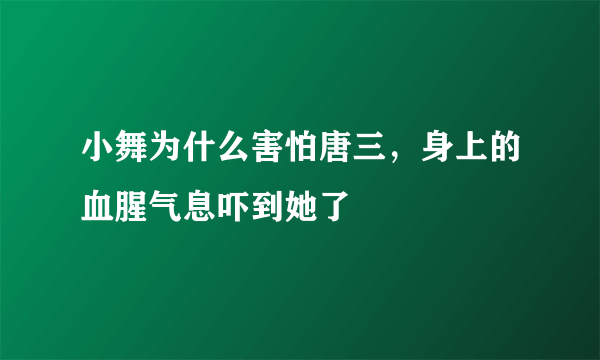 小舞为什么害怕唐三，身上的血腥气息吓到她了