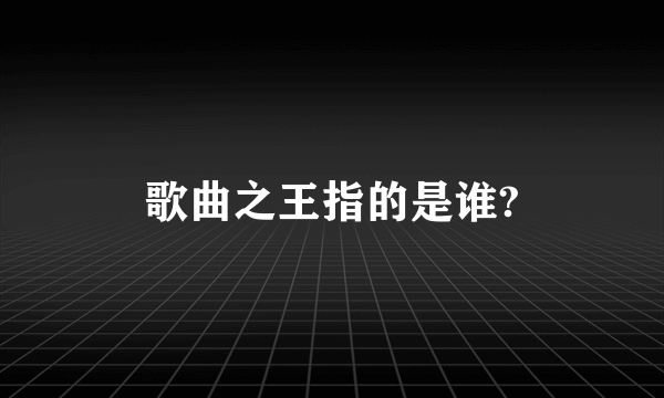 歌曲之王指的是谁?