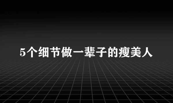 5个细节做一辈子的瘦美人