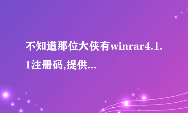 不知道那位大侠有winrar4.1.1注册码,提供一个给我好吗?