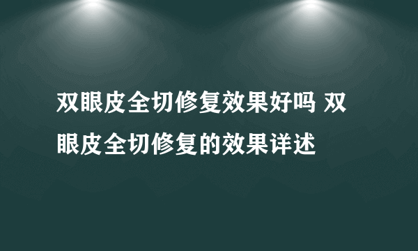 双眼皮全切修复效果好吗 双眼皮全切修复的效果详述