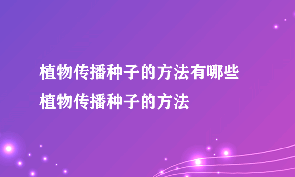 植物传播种子的方法有哪些 植物传播种子的方法