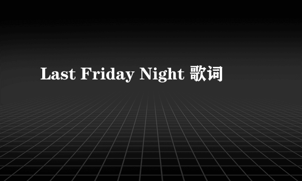 Last Friday Night 歌词