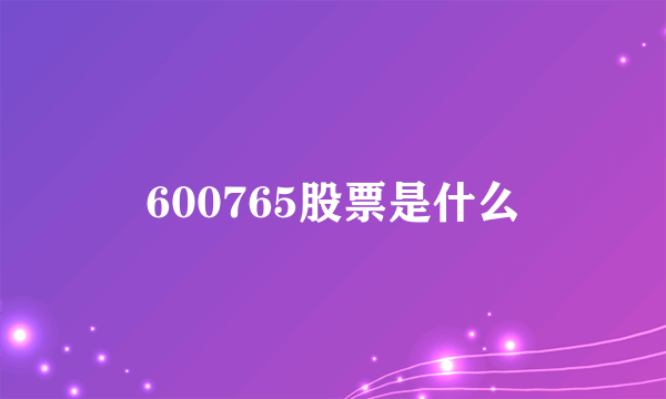 600765股票是什么