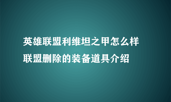 英雄联盟利维坦之甲怎么样 联盟删除的装备道具介绍