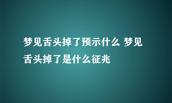 梦见舌头掉了预示什么 梦见舌头掉了是什么征兆