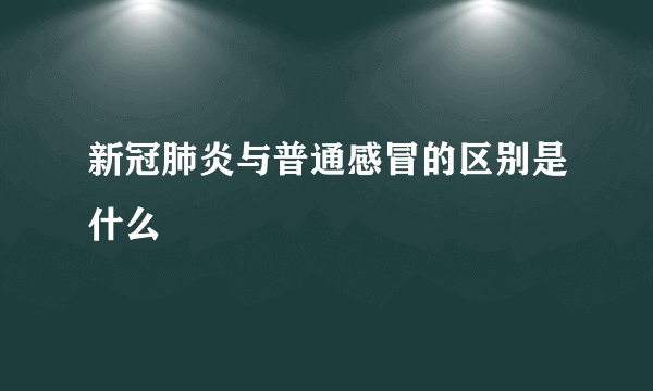 新冠肺炎与普通感冒的区别是什么