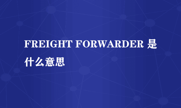 FREIGHT FORWARDER 是什么意思