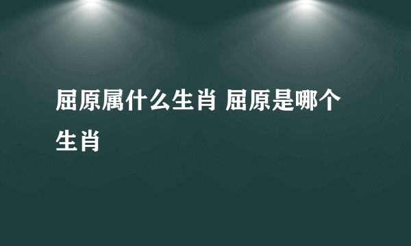 屈原属什么生肖 屈原是哪个生肖