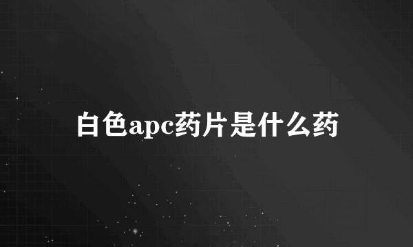 白色apc药片是什么药