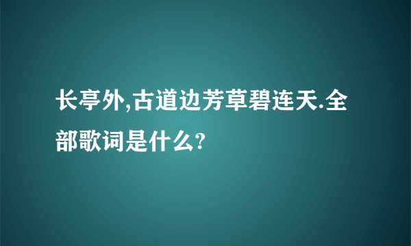 长亭外,古道边芳草碧连天.全部歌词是什么?