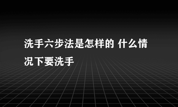 洗手六步法是怎样的 什么情况下要洗手