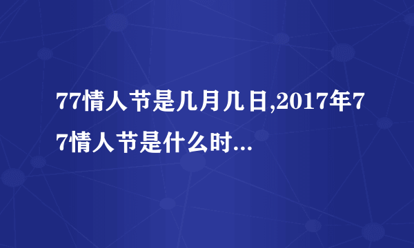 77情人节是几月几日,2017年77情人节是什么时候-飞外网