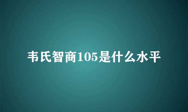 韦氏智商105是什么水平