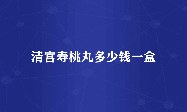 清宫寿桃丸多少钱一盒