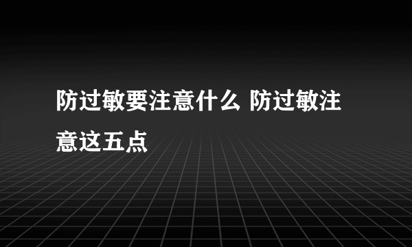 防过敏要注意什么 防过敏注意这五点