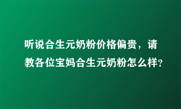 听说合生元奶粉价格偏贵，请教各位宝妈合生元奶粉怎么样？