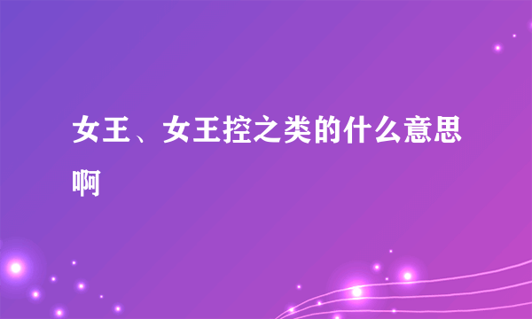 女王、女王控之类的什么意思啊