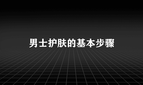 男士护肤的基本步骤