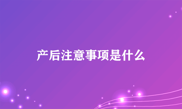 产后注意事项是什么