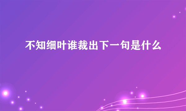 不知细叶谁裁出下一句是什么