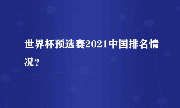 世界杯预选赛2021中国排名情况？