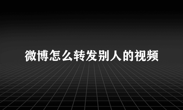 微博怎么转发别人的视频