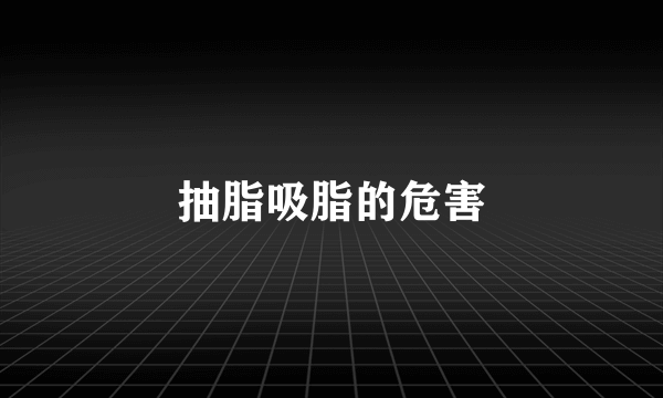 抽脂吸脂的危害