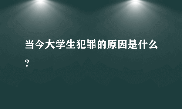 当今大学生犯罪的原因是什么？