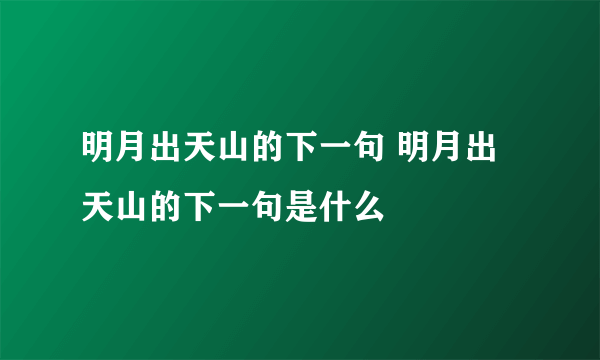 明月出天山的下一句 明月出天山的下一句是什么