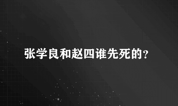 张学良和赵四谁先死的？