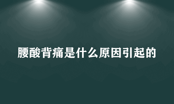 腰酸背痛是什么原因引起的