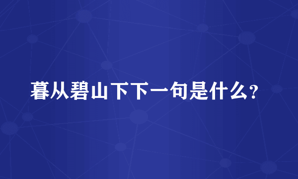 暮从碧山下下一句是什么？