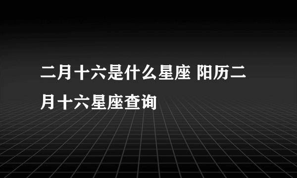 二月十六是什么星座 阳历二月十六星座查询