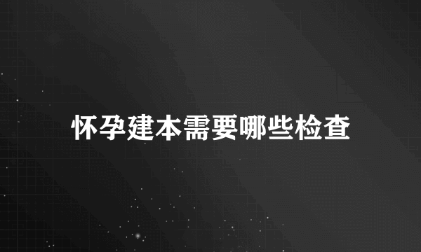 怀孕建本需要哪些检查