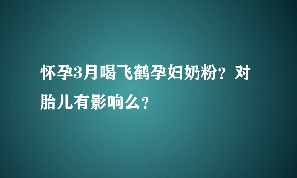 怀孕3月喝飞鹤孕妇奶粉？对胎儿有影响么？