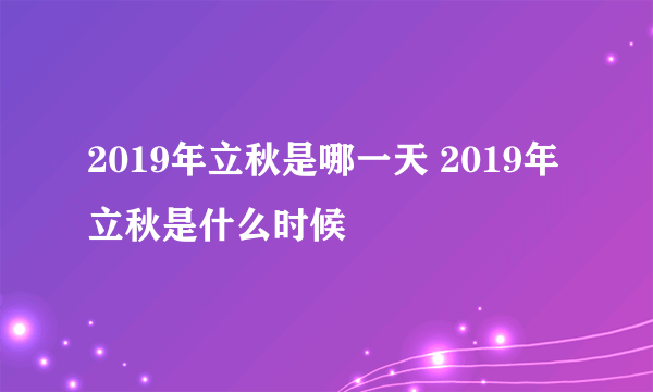 2019年立秋是哪一天 2019年立秋是什么时候