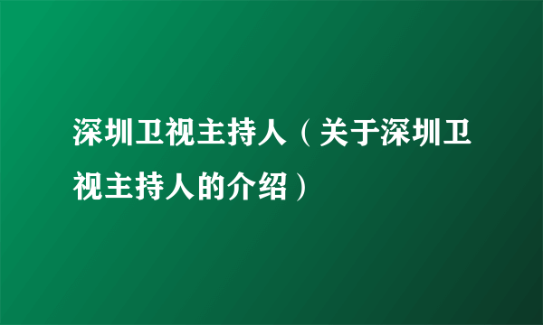 深圳卫视主持人（关于深圳卫视主持人的介绍）