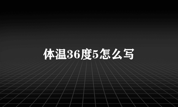 体温36度5怎么写