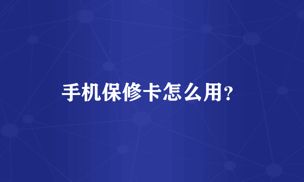 手机保修卡怎么用？