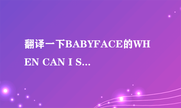 翻译一下BABYFACE的WHEN CAN I SEE YOU