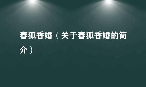 春狐香婚（关于春狐香婚的简介）