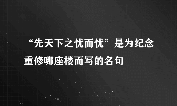 “先天下之忧而忧”是为纪念重修哪座楼而写的名句