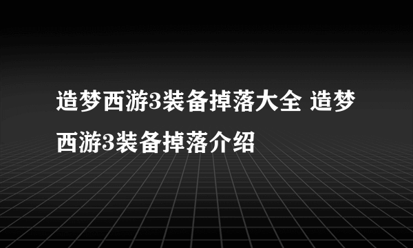 造梦西游3装备掉落大全 造梦西游3装备掉落介绍