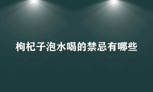 枸杞子泡水喝的禁忌有哪些