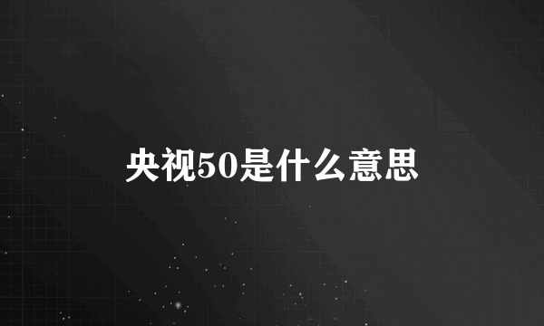 央视50是什么意思