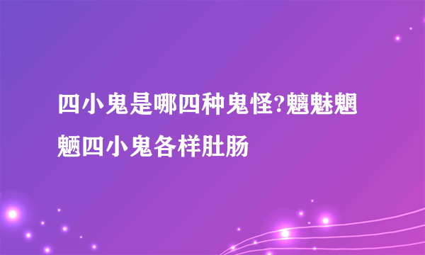 四小鬼是哪四种鬼怪?魑魅魍魉四小鬼各样肚肠